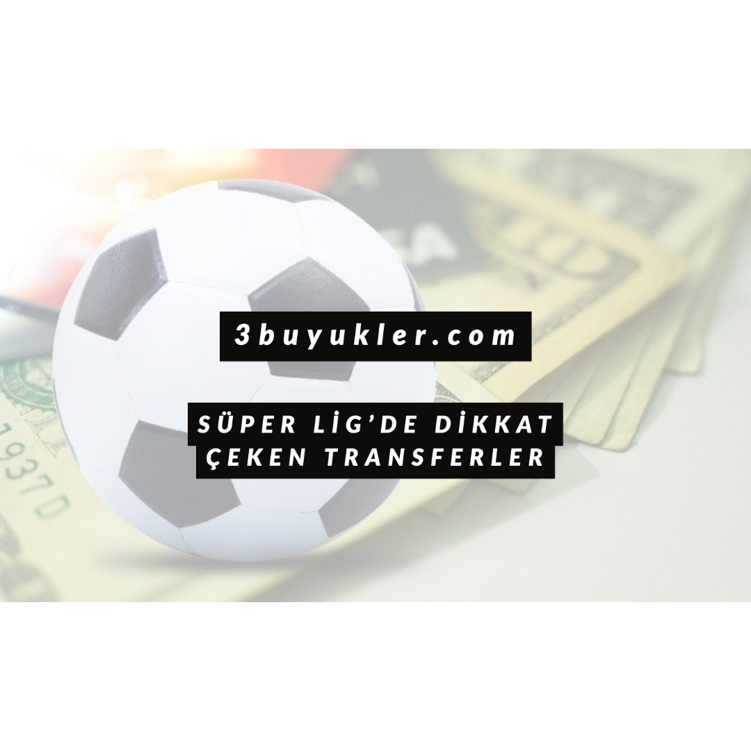 3buyukler super lig de dikkat ceken transferler