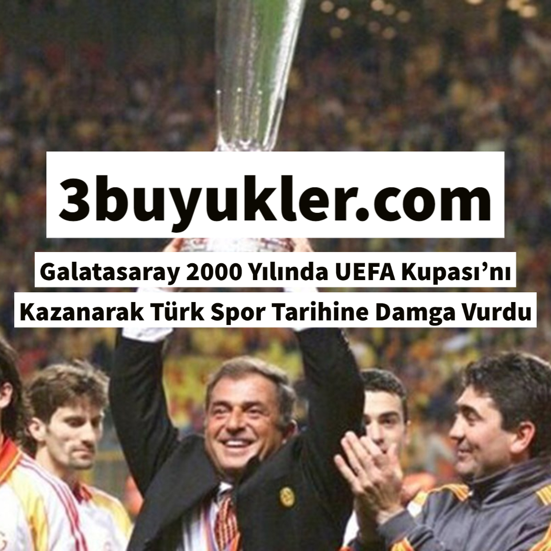 Galatasaray 2000 Yılında UEFA Kupası’nı Kazanarak Türk Spor Tarihine