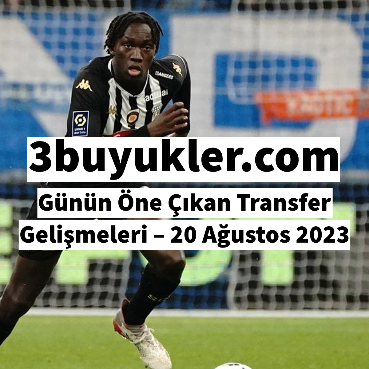 3buyukler gunun one cikan transfer gelismeleri 20 agustos 2023