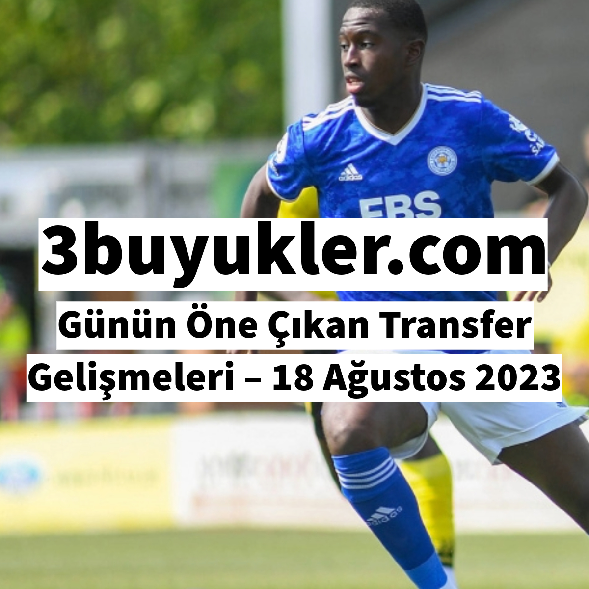 3buyukler gunun one cikan transfer gelismeleri 18 agustos 2023