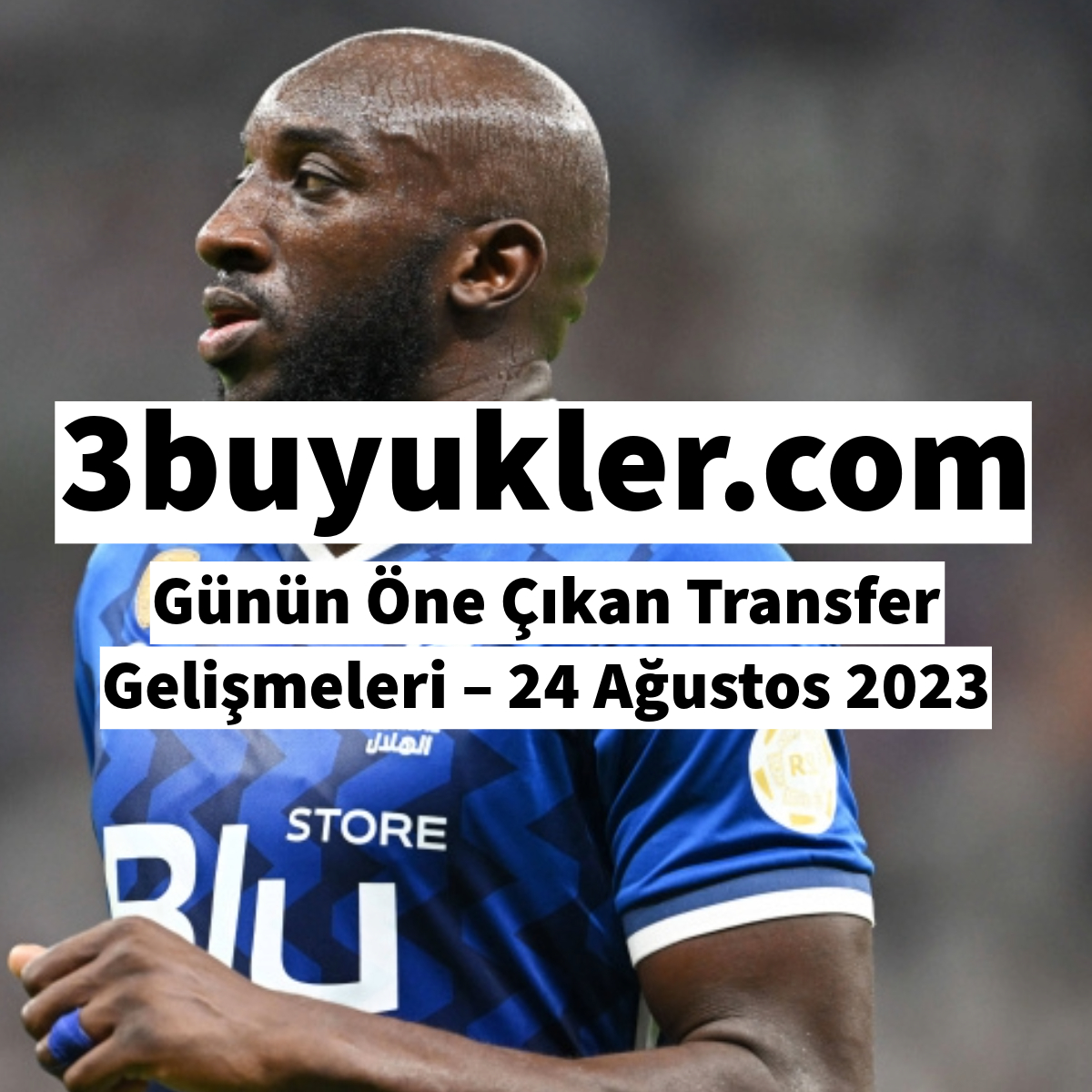 3buyukler gunun one cikan transfer gelismeleri 24 agustos 2023