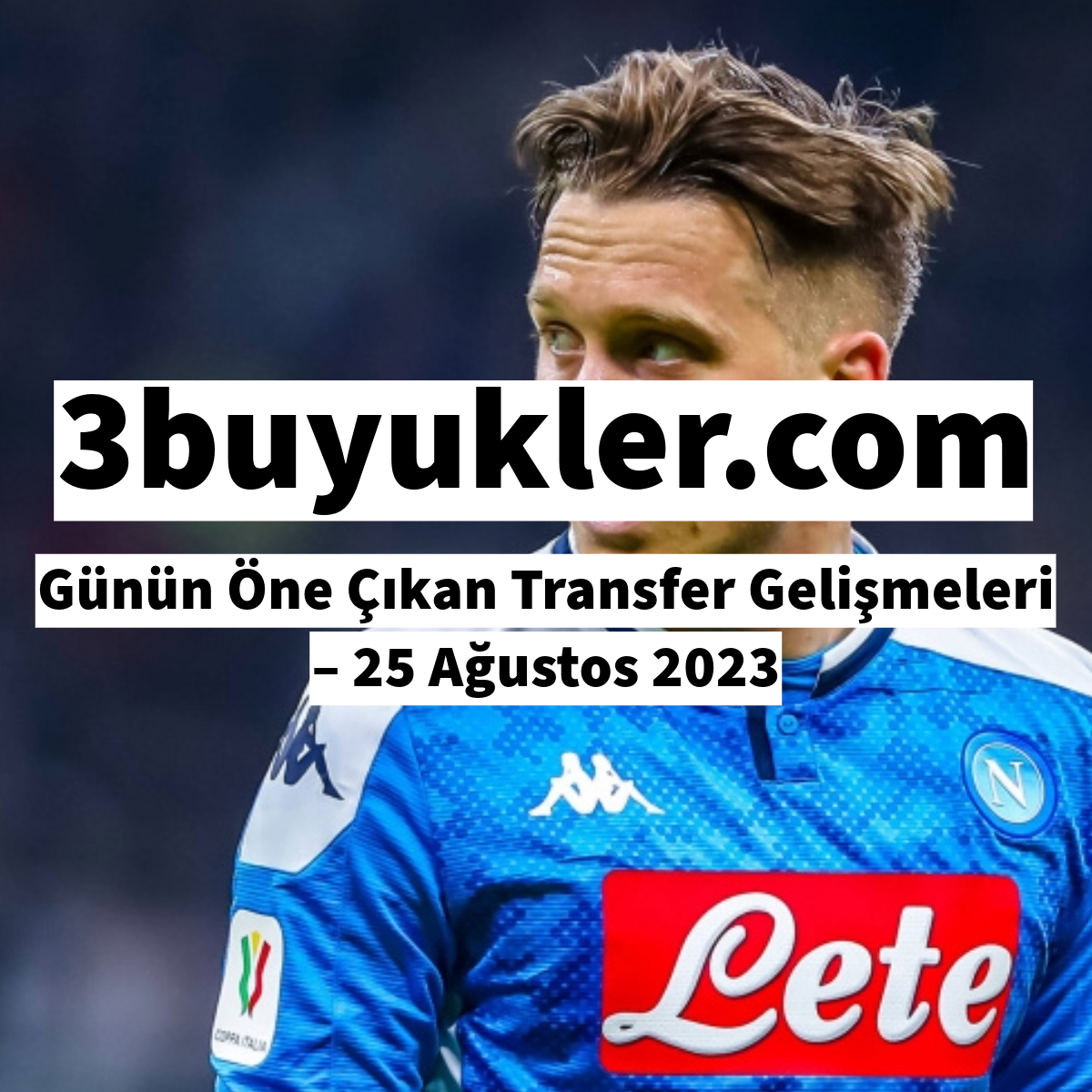 3buyukler gunun one cikan transfer gelismeleri 25 agustos 2023