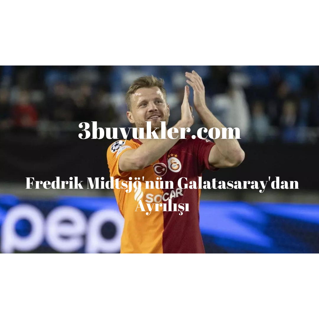 fredrik midtsjonun galatasaraydan ayrilisi 3buyukler
