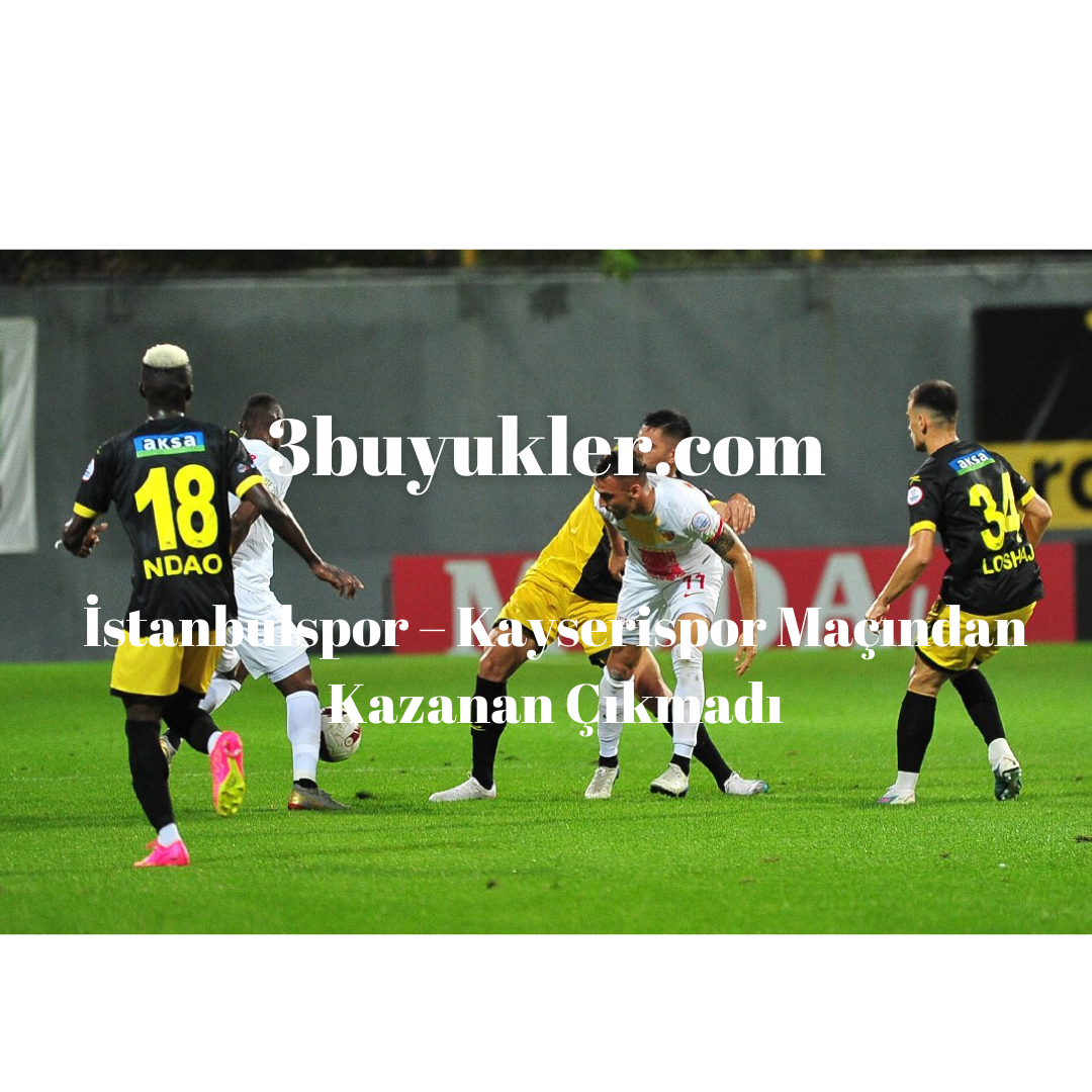 istanbulspor kayserispor macinda kazanan cikmadi 3buyukler