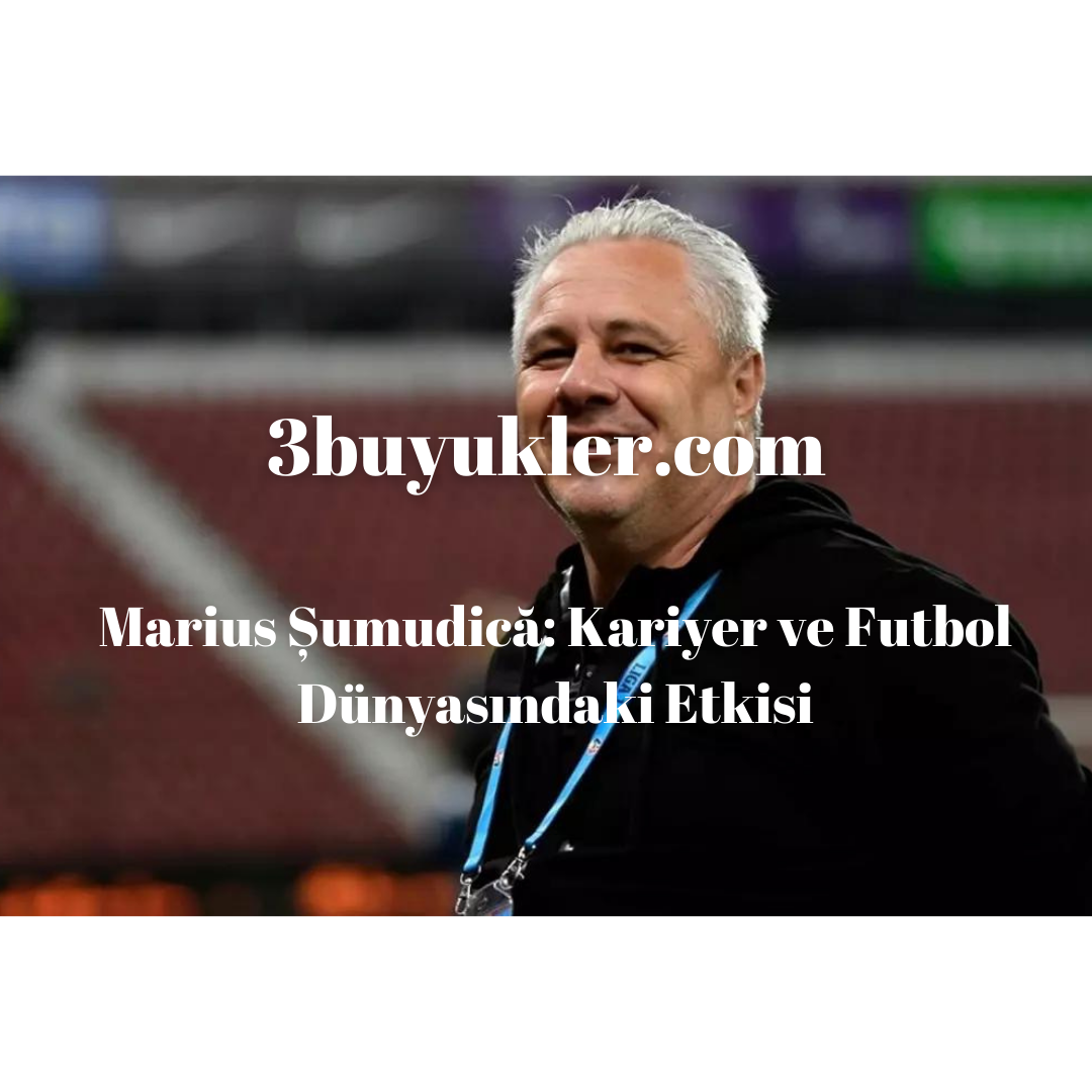marius sumudica kariyer ve futbodunyasindaki etkisi 3buyukler