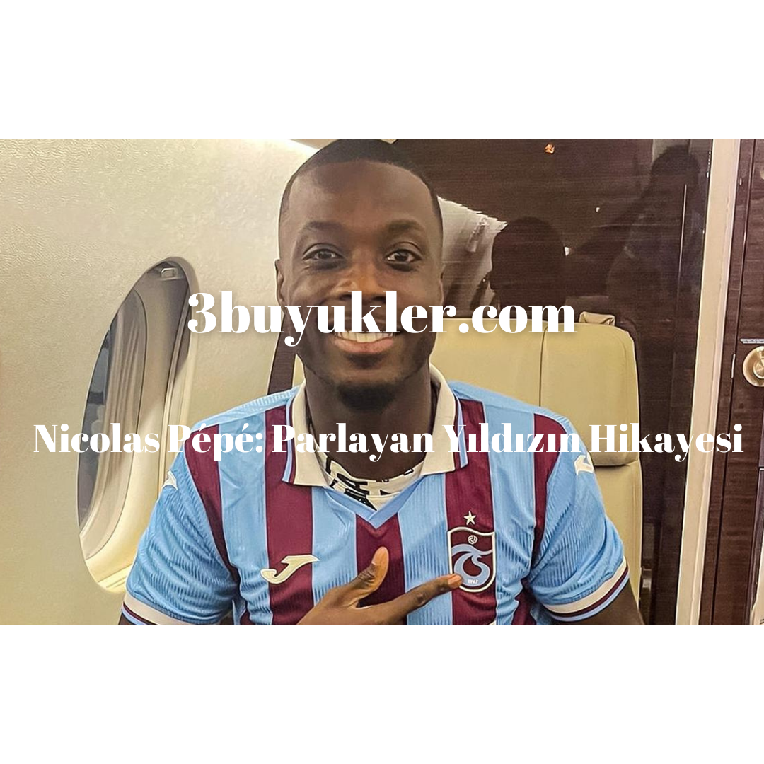 nicolas pepe parlayan yildzizin hikayesi 3buyukler