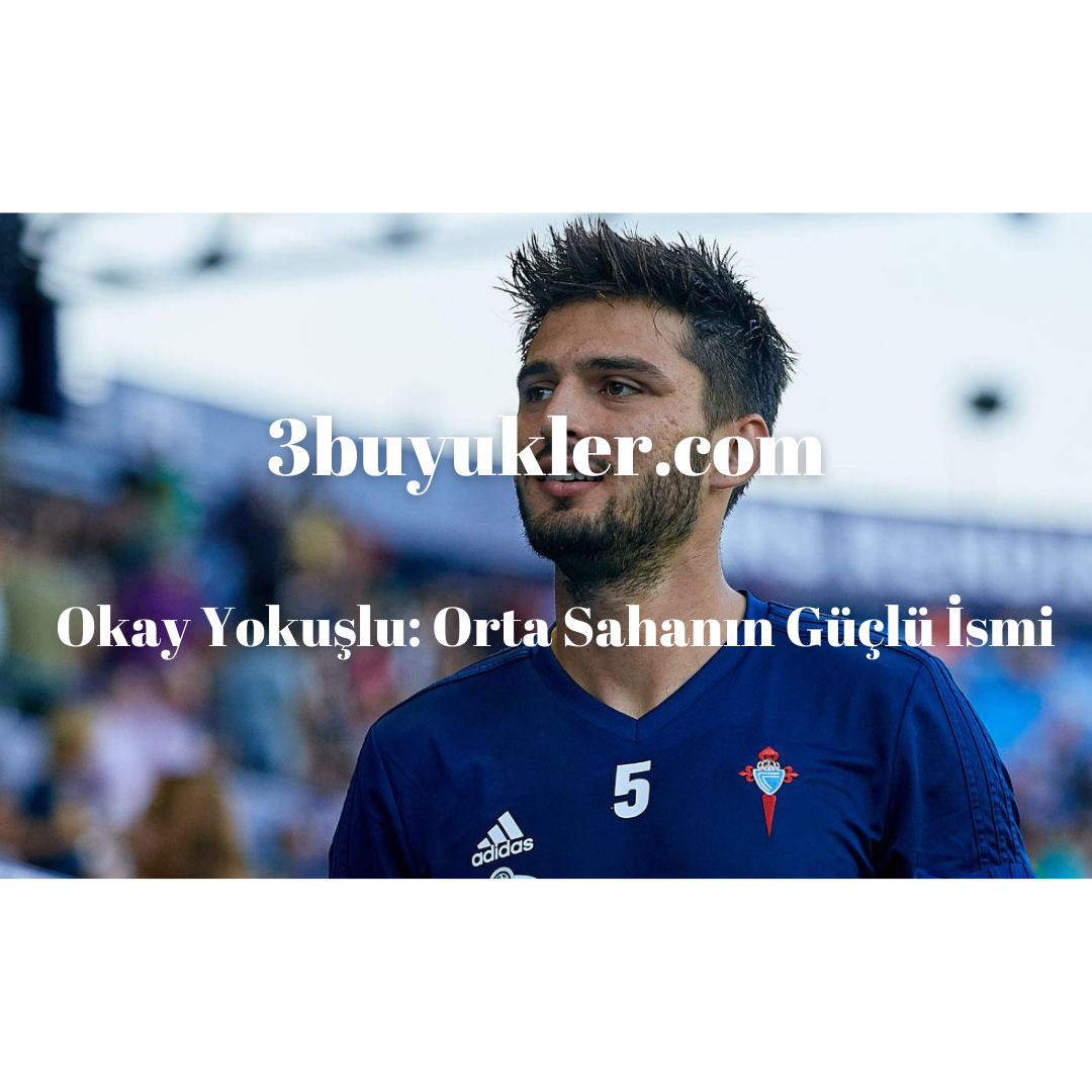 okay yokuslu orta sahanin guclu ismi 3buyukler