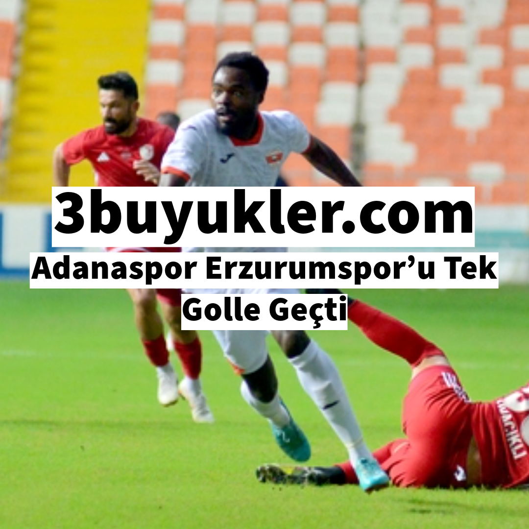 3buyukler adanaspor erzurumspor u tek golle gecti