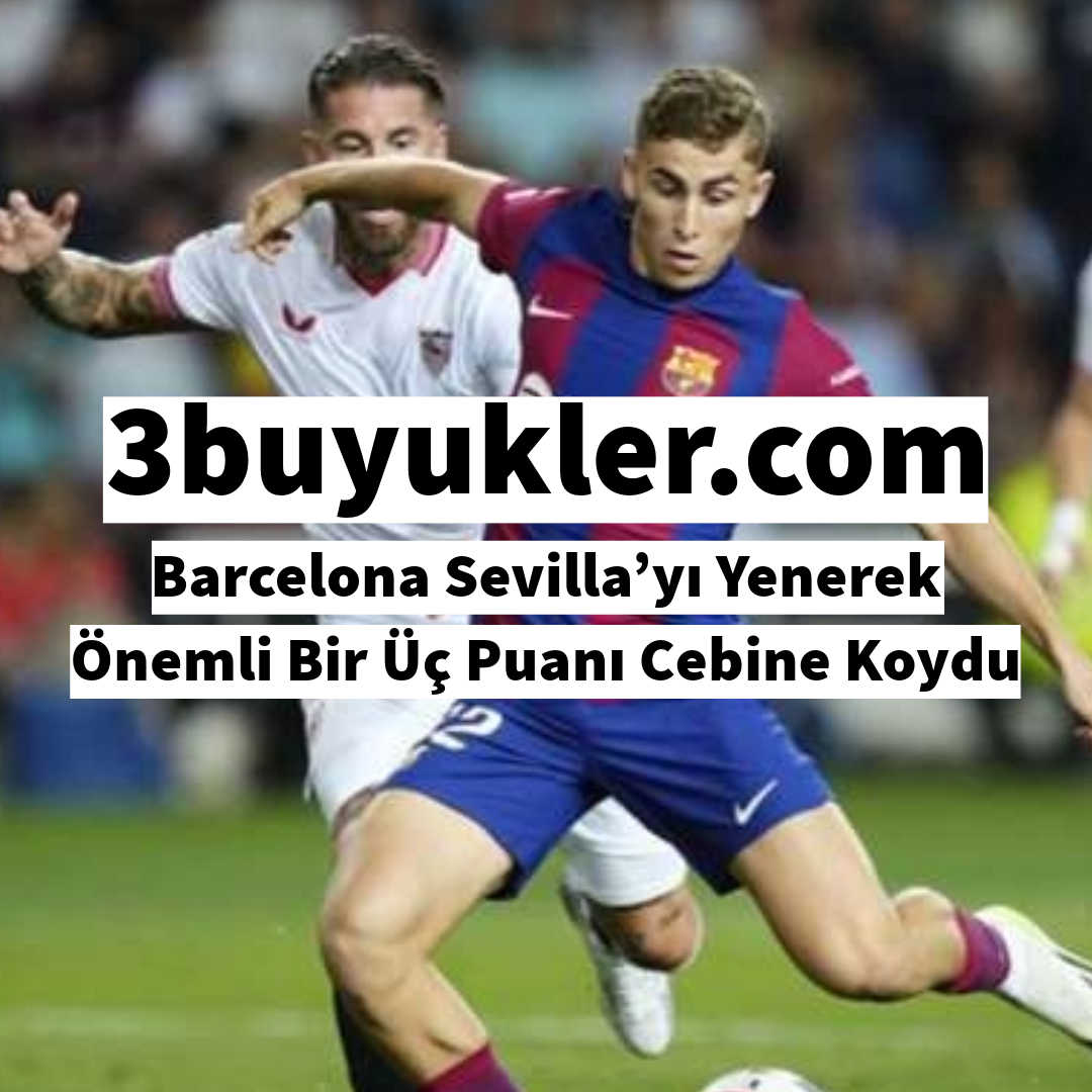 3buyukler barcelona sevilla yi yenerek onemli bir uc puani cebine koydu