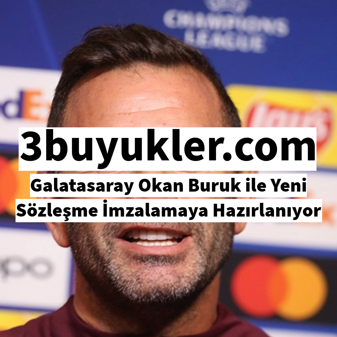 3buyukler galatasaray okan buruk ile yeni sozlesme imzalamaya hazirlaniyor