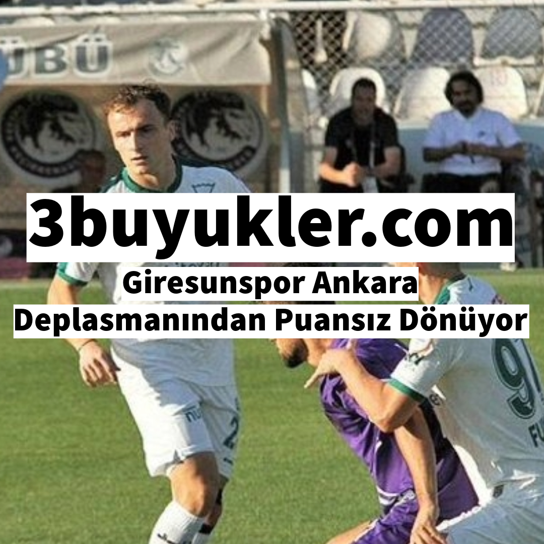 3buyukler giresunspor ankara deplasmanindan puansiz donuyor