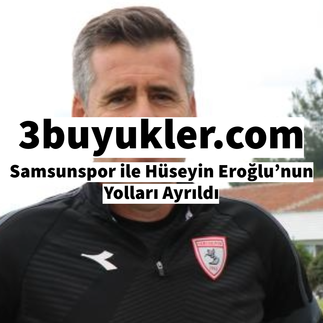 3buyukler samsunspor ile huseyin eroglu nun yollari ayrildi