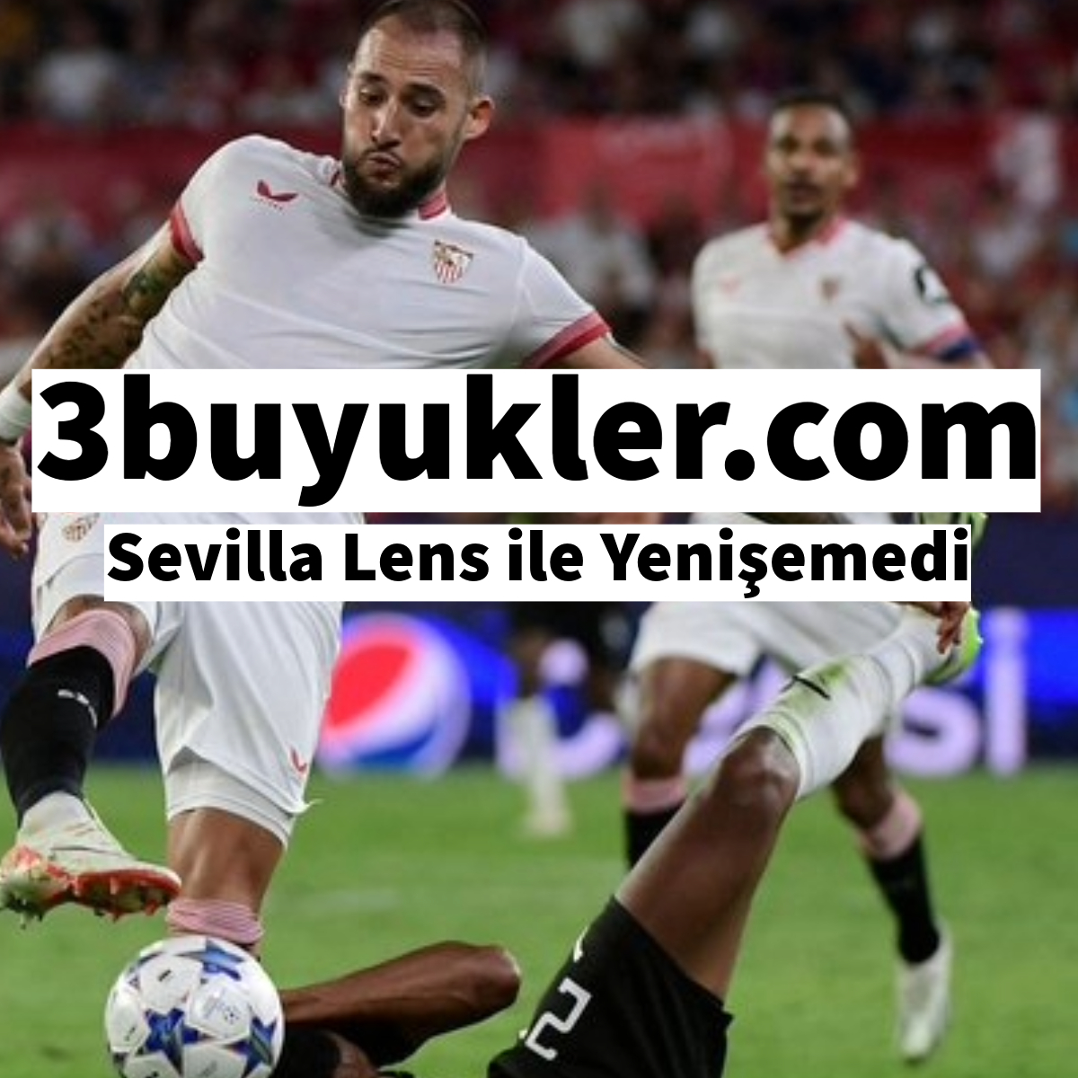 3buyukler sevilla lens ile yenisemedi