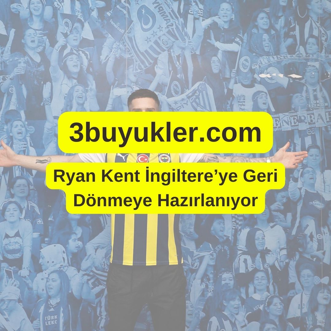 3buyukler ryan kent ingiltereye geri donmeye hazirlaniyor