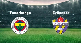Fenerbahçe – Eyüpspor Maçı Ne Zaman Saat Kaçta?